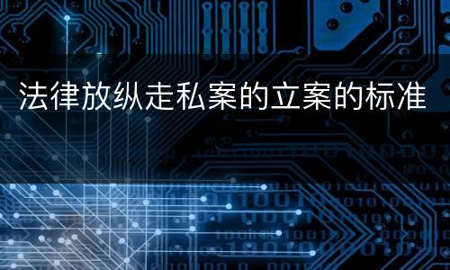 法律放纵走私案的立案的标准