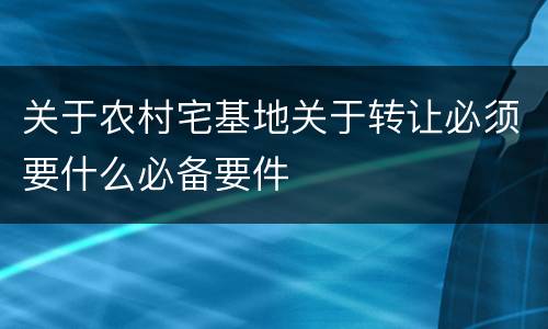 关于农村宅基地关于转让必须要什么必备要件