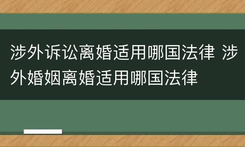 涉外诉讼离婚适用哪国法律 涉外婚姻离婚适用哪国法律