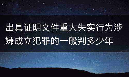 出具证明文件重大失实行为涉嫌成立犯罪的一般判多少年