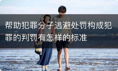 帮助犯罪分子逃避处罚构成犯罪的判罚有怎样的标准