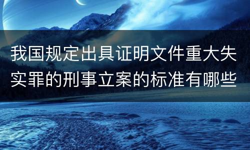 我国规定出具证明文件重大失实罪的刑事立案的标准有哪些