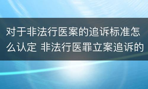 对于非法行医案的追诉标准怎么认定 非法行医罪立案追诉的标准