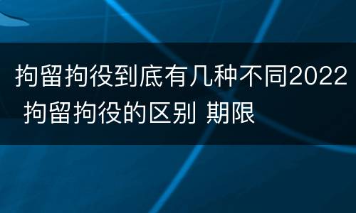 拘留拘役到底有几种不同2022 拘留拘役的区别 期限