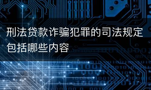 刑法贷款诈骗犯罪的司法规定包括哪些内容