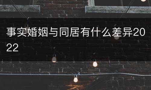 事实婚姻与同居有什么差异2022