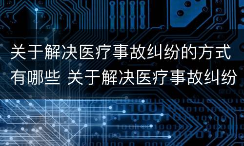 关于解决医疗事故纠纷的方式有哪些 关于解决医疗事故纠纷的方式有哪些