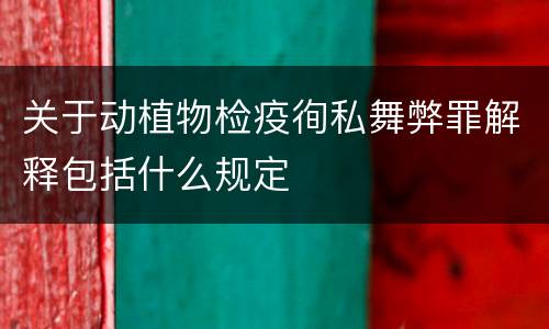 关于动植物检疫徇私舞弊罪解释包括什么规定