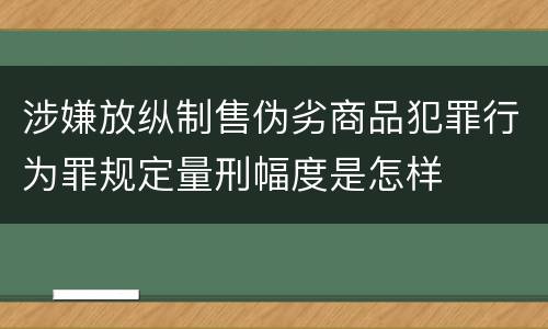 涉嫌放纵制售伪劣商品犯罪行为罪规定量刑幅度是怎样