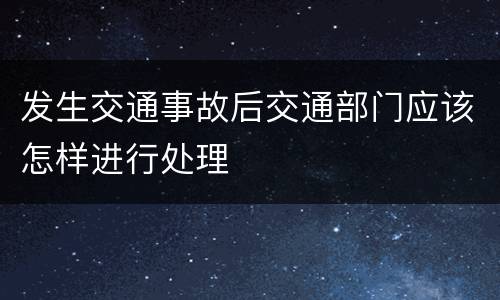 发生交通事故后交通部门应该怎样进行处理