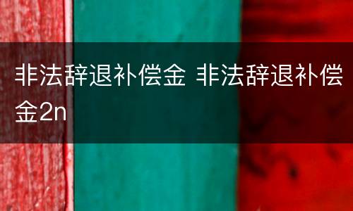 非法辞退补偿金 非法辞退补偿金2n