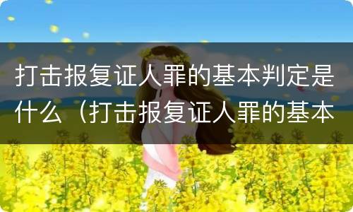 打击报复证人罪的基本判定是什么（打击报复证人罪的基本判定是什么意思）