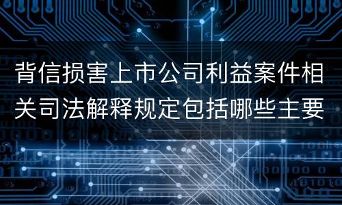 背信损害上市公司利益案件相关司法解释规定包括哪些主要内容