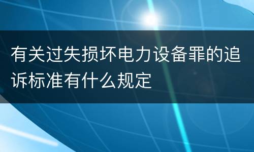 有关过失损坏电力设备罪的追诉标准有什么规定