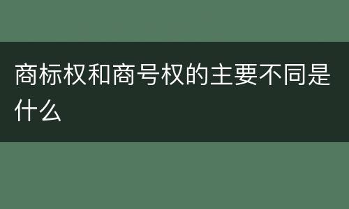 商标权和商号权的主要不同是什么