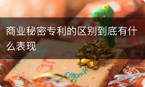 商业秘密专利的区别到底有什么表现