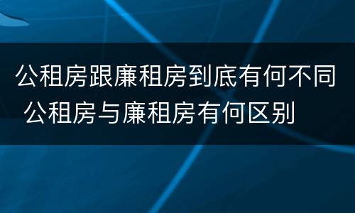 公租房跟廉租房到底有何不同 公租房与廉租房有何区别