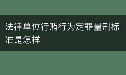法律单位行贿行为定罪量刑标准是怎样