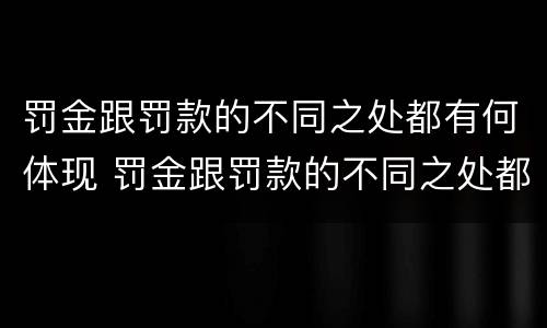 罚金跟罚款的不同之处都有何体现 罚金跟罚款的不同之处都有何体现英语