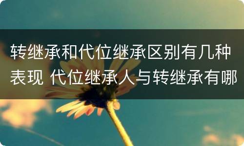 转继承和代位继承区别有几种表现 代位继承人与转继承有哪些区别