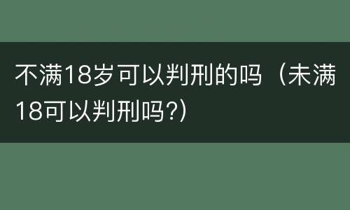 不满18岁可以判刑的吗（未满18可以判刑吗?）