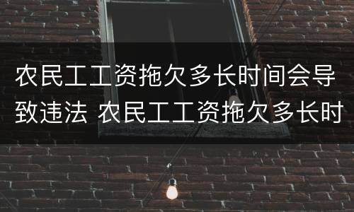 农民工工资拖欠多长时间会导致违法 农民工工资拖欠多长时间会导致违法犯罪