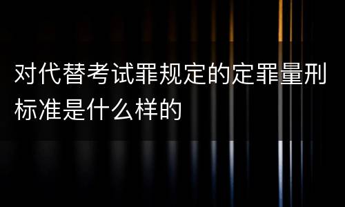 对代替考试罪规定的定罪量刑标准是什么样的
