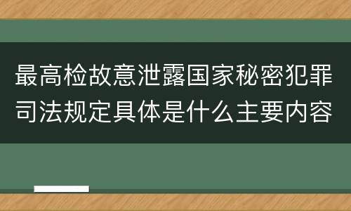最高检故意泄露国家秘密犯罪司法规定具体是什么主要内容