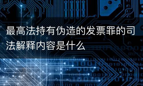 最高法持有伪造的发票罪的司法解释内容是什么
