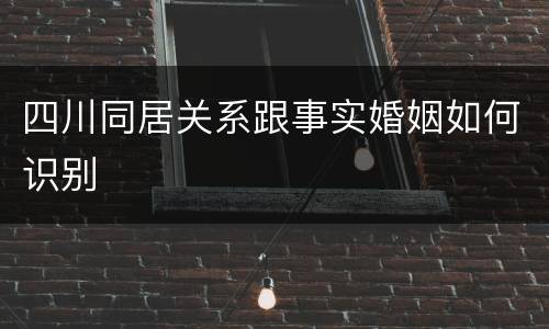 四川同居关系跟事实婚姻如何识别