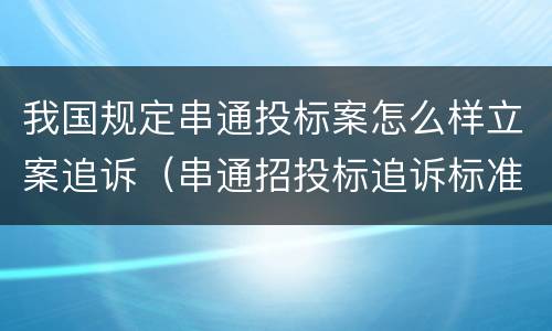 我国规定串通投标案怎么样立案追诉（串通招投标追诉标准）