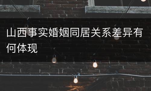 山西事实婚姻同居关系差异有何体现