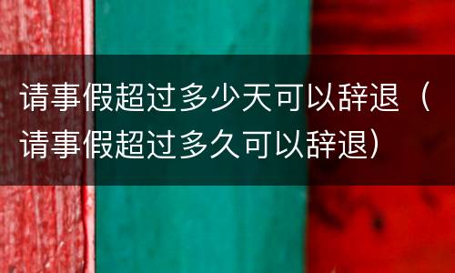 请事假超过多少天可以辞退（请事假超过多久可以辞退）