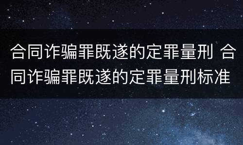 合同诈骗罪既遂的定罪量刑 合同诈骗罪既遂的定罪量刑标准