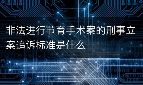 非法进行节育手术案的刑事立案追诉标准是什么