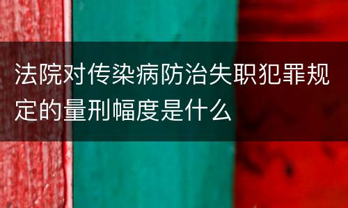 法院对传染病防治失职犯罪规定的量刑幅度是什么