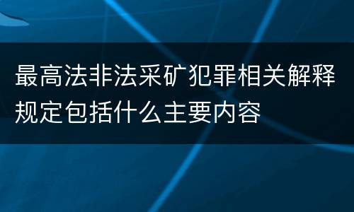 最高法非法采矿犯罪相关解释规定包括什么主要内容