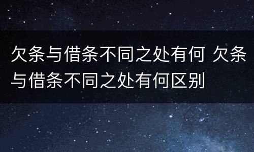 欠条与借条不同之处有何 欠条与借条不同之处有何区别