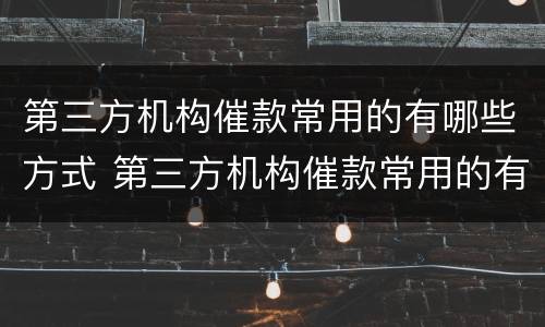 第三方机构催款常用的有哪些方式 第三方机构催款常用的有哪些方式呢
