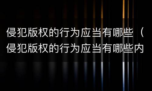 侵犯版权的行为应当有哪些（侵犯版权的行为应当有哪些内容）