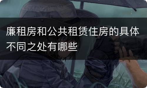 廉租房和公共租赁住房的具体不同之处有哪些