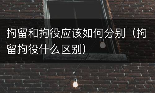 拘留和拘役应该如何分别（拘留拘役什么区别）