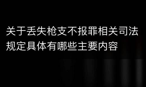 关于丢失枪支不报罪相关司法规定具体有哪些主要内容