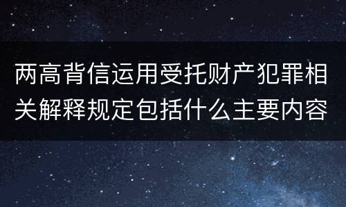 两高背信运用受托财产犯罪相关解释规定包括什么主要内容