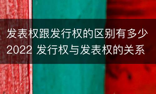 发表权跟发行权的区别有多少2022 发行权与发表权的关系
