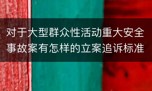 对于大型群众性活动重大安全事故案有怎样的立案追诉标准