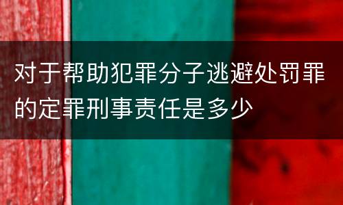 对于帮助犯罪分子逃避处罚罪的定罪刑事责任是多少
