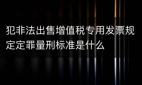 犯非法出售增值税专用发票规定定罪量刑标准是什么