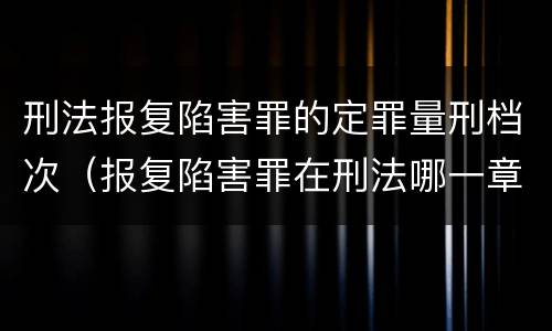 刑法报复陷害罪的定罪量刑档次（报复陷害罪在刑法哪一章）