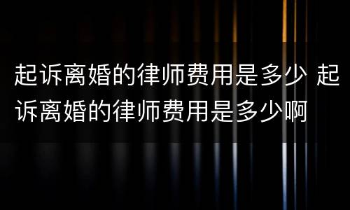 起诉离婚的律师费用是多少 起诉离婚的律师费用是多少啊